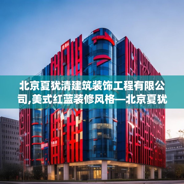 北京夏犹清建筑装饰工程有限公司,美式红蓝装修风格—北京夏犹清建筑装饰工程有限公司207.a83b84c87fgy.94fghfd