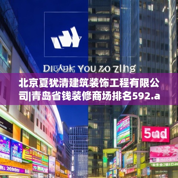 北京夏犹清建筑装饰工程有限公司|青岛省钱装修商场排名592.a468b469c472fgy.479dewqe