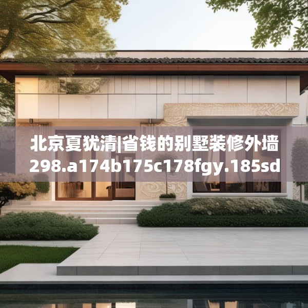 北京夏犹清|省钱的别墅装修外墙298.a174b175c178fgy.185sdA