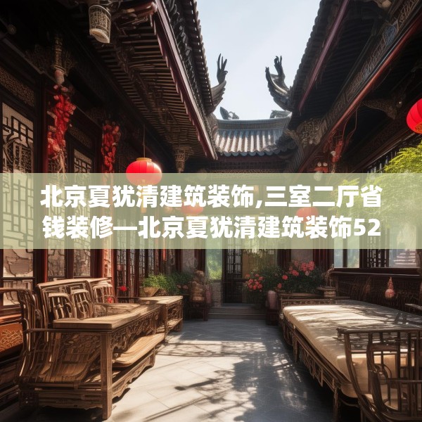 北京夏犹清建筑装饰,三室二厅省钱装修—北京夏犹清建筑装饰524.a400b401c404fgy.41176662