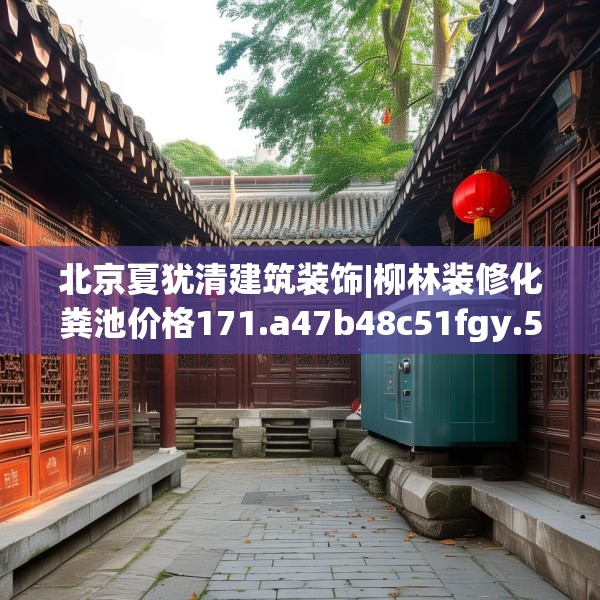 北京夏犹清建筑装饰|柳林装修化粪池价格171.a47b48c51fgy.58fghfd