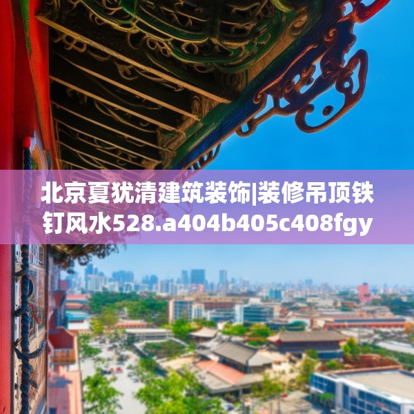北京夏犹清建筑装饰|装修吊顶铁钉风水528.a404b405c408fgy.415dsfds