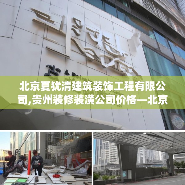 北京夏犹清建筑装饰工程有限公司,贵州装修装潢公司价格—北京夏犹清建筑装饰工程有限公司133.a9b10c13fgy.20fdsfds