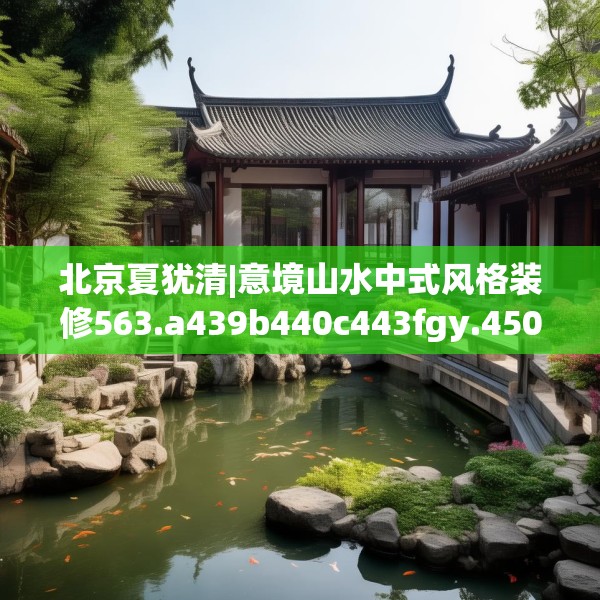 北京夏犹清|意境山水中式风格装修563.a439b440c443fgy.450fds
