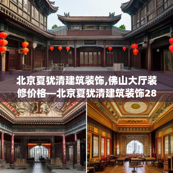 北京夏犹清建筑装饰,佛山大厅装修价格—北京夏犹清建筑装饰281.a157b158c161fgy.168cvcx