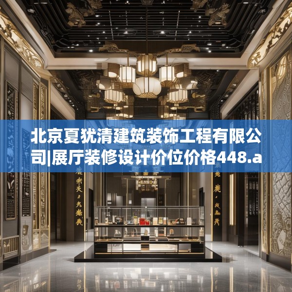 北京夏犹清建筑装饰工程有限公司|展厅装修设计价位价格448.a324b325c328fgy.335dewqe