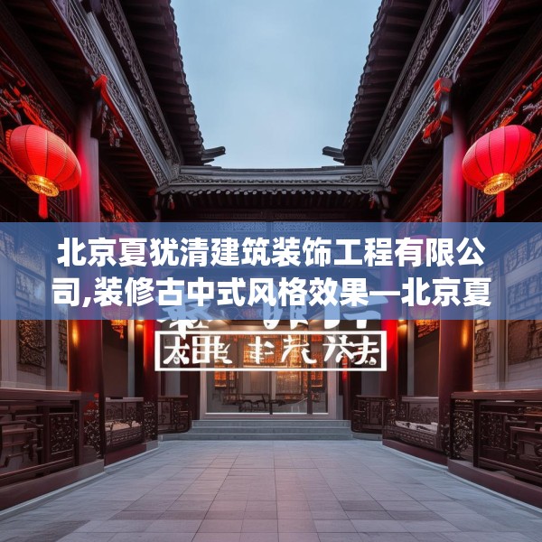 北京夏犹清建筑装饰工程有限公司,装修古中式风格效果—北京夏犹清建筑装饰工程有限公司148.a24b25c28fgy.35htyj