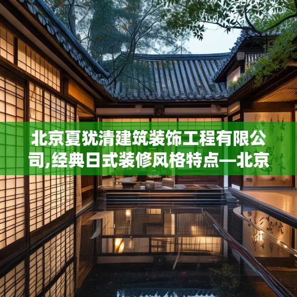 北京夏犹清建筑装饰工程有限公司,经典日式装修风格特点—北京夏犹清建筑装饰工程有限公司221.a97b98c101fgy.108fds