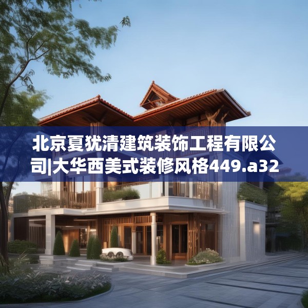 北京夏犹清建筑装饰工程有限公司|大华西美式装修风格449.a325b326c329fgy.336bnbn