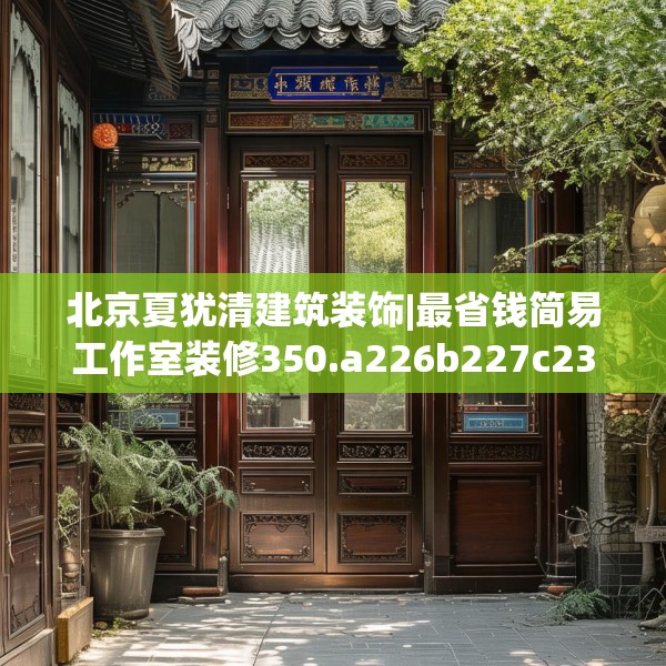 北京夏犹清建筑装饰|最省钱简易工作室装修350.a226b227c230fgy.237wew