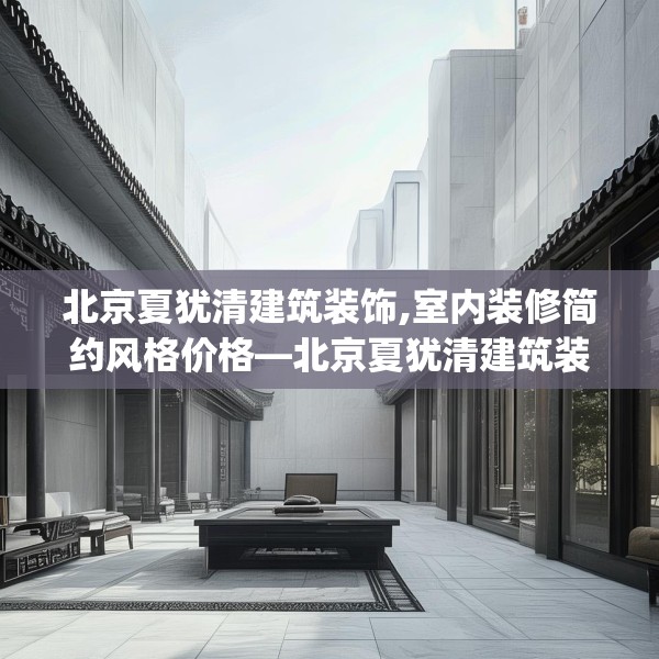 北京夏犹清建筑装饰,室内装修简约风格价格—北京夏犹清建筑装饰152.a28b29c32fgy.39wew