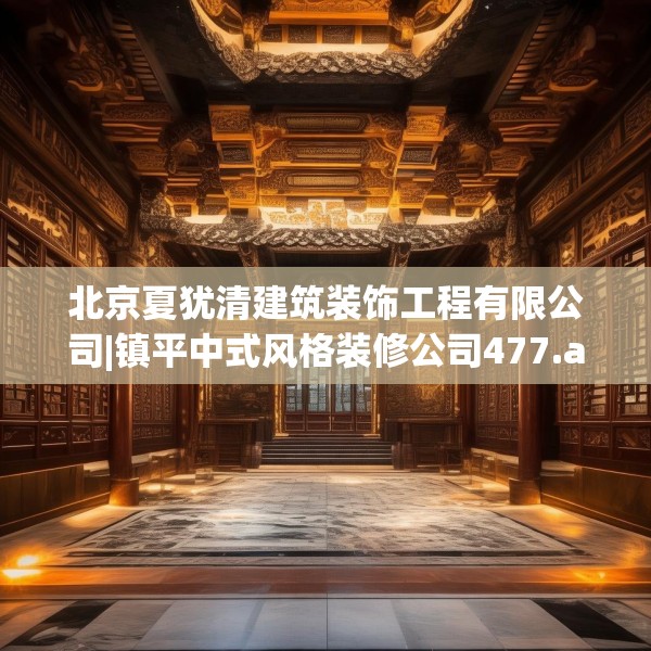 北京夏犹清建筑装饰工程有限公司|镇平中式风格装修公司477.a353b354c357fgy.364fghfd