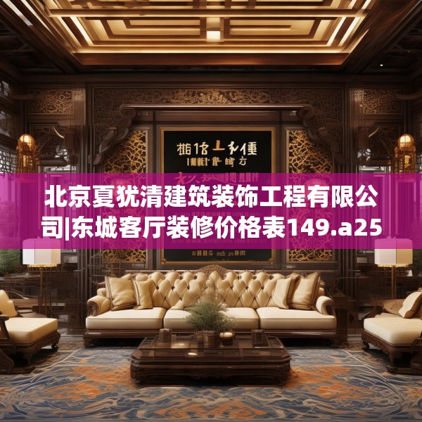 北京夏犹清建筑装饰工程有限公司|东城客厅装修价格表149.a25b26c29fgy.36fds