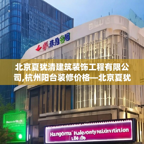 北京夏犹清建筑装饰工程有限公司,杭州阳台装修价格—北京夏犹清建筑装饰工程有限公司287.a163b164c167fgy.174bnbn
