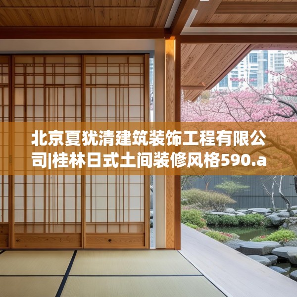 北京夏犹清建筑装饰工程有限公司|桂林日式土间装修风格590.a466b467c470fgy.477xczxv