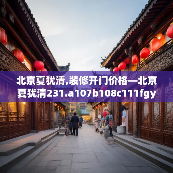 北京夏犹清,装修开门价格—北京夏犹清231.a107b108c111fgy.118fhsg
