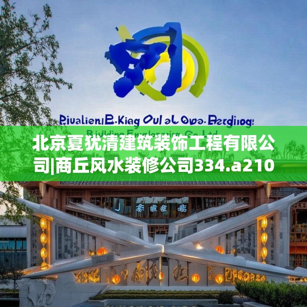 北京夏犹清建筑装饰工程有限公司|商丘风水装修公司334.a210b211c214fgy.221sdA