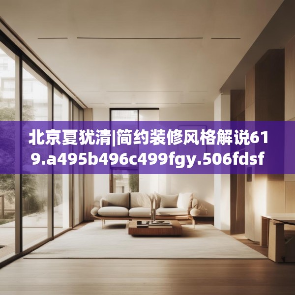 北京夏犹清|简约装修风格解说619.a495b496c499fgy.506fdsfds