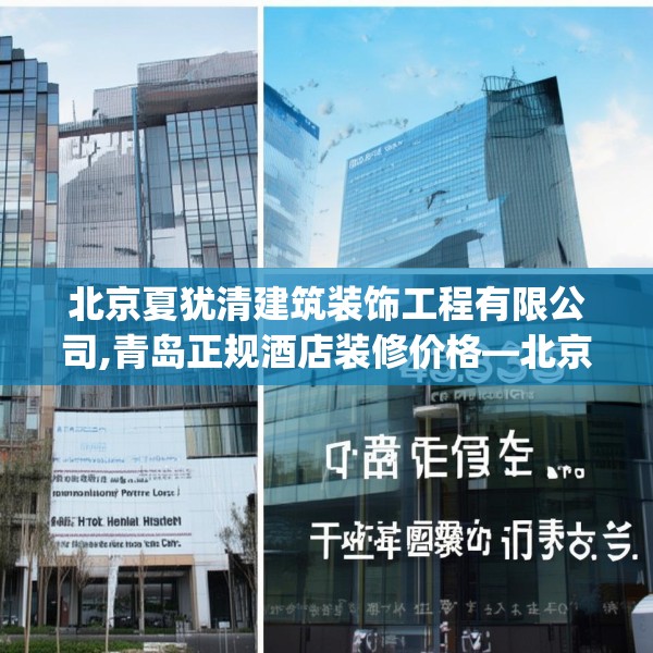 北京夏犹清建筑装饰工程有限公司,青岛正规酒店装修价格—北京夏犹清建筑装饰工程有限公司435.a311b312c315fgy.322uyk