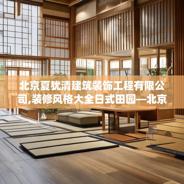 北京夏犹清建筑装饰工程有限公司,装修风格大全日式田园—北京夏犹清建筑装饰工程有限公司339.a215b216c219fgy.226fhsg