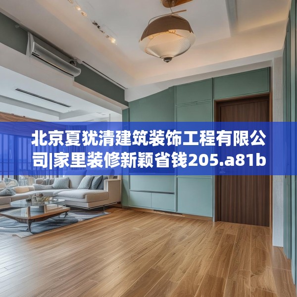 北京夏犹清建筑装饰工程有限公司|家里装修新颖省钱205.a81b82c85fgy.92fdsfds