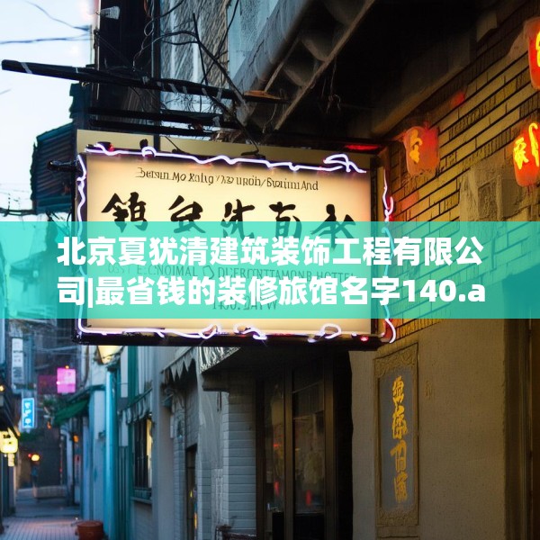 北京夏犹清建筑装饰工程有限公司|最省钱的装修旅馆名字140.a16b17c20fgy.27xczxv