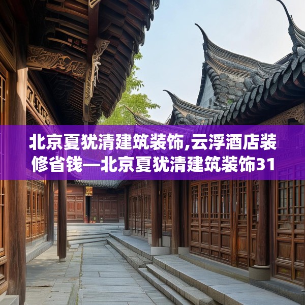 北京夏犹清建筑装饰,云浮酒店装修省钱—北京夏犹清建筑装饰310.a186b187c190fgy.197htyj