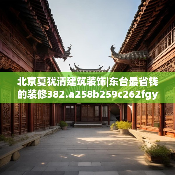 北京夏犹清建筑装饰|东台最省钱的装修382.a258b259c262fgy.269htyj