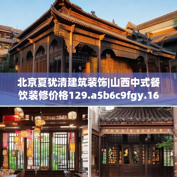 北京夏犹清建筑装饰|山西中式餐饮装修价格129.a5b6c9fgy.16uyk