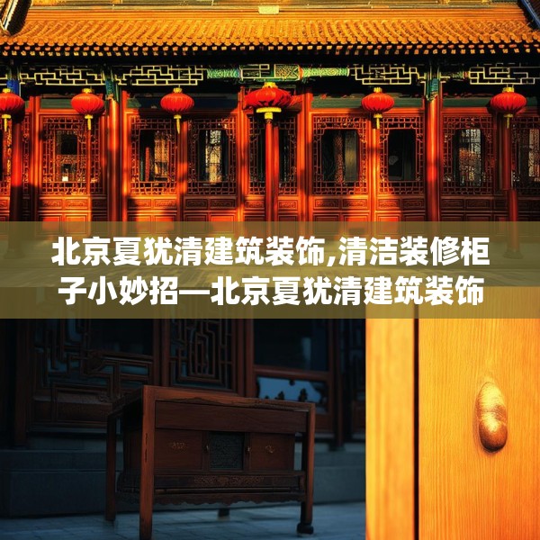 北京夏犹清建筑装饰,清洁装修柜子小妙招—北京夏犹清建筑装饰496.a372b373c376fgy.383sdA