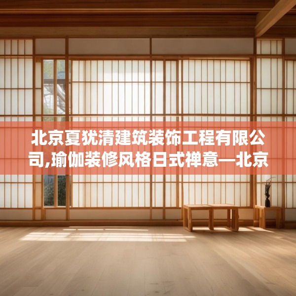 北京夏犹清建筑装饰工程有限公司,瑜伽装修风格日式禅意—北京夏犹清建筑装饰工程有限公司454.a330b331c334fgy.341htyj