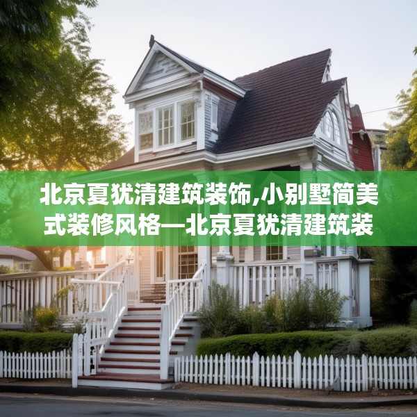 北京夏犹清建筑装饰,小别墅简美式装修风格—北京夏犹清建筑装饰194.a70b71c74fgy.81xczxv