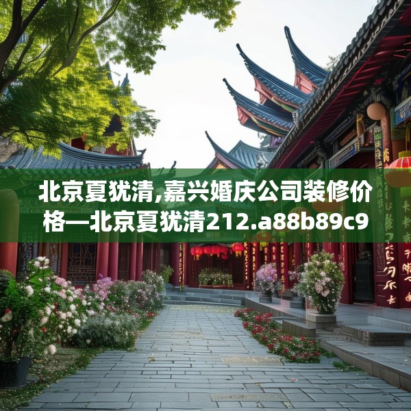 北京夏犹清,嘉兴婚庆公司装修价格—北京夏犹清212.a88b89c92fgy.99xczxv