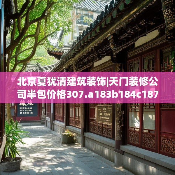 北京夏犹清建筑装饰|天门装修公司半包价格307.a183b184c187fgy.194jhhj
