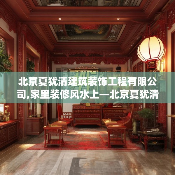北京夏犹清建筑装饰工程有限公司,家里装修风水上—北京夏犹清建筑装饰工程有限公司403.a279b280c283fgy.290fdsfds