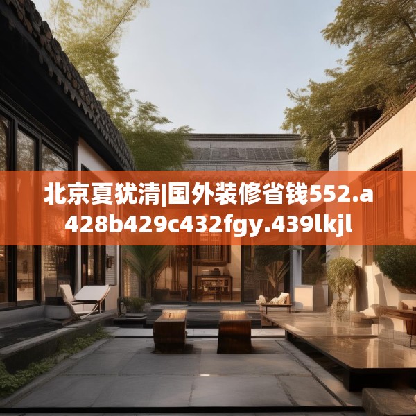 北京夏犹清|国外装修省钱552.a428b429c432fgy.439lkjl