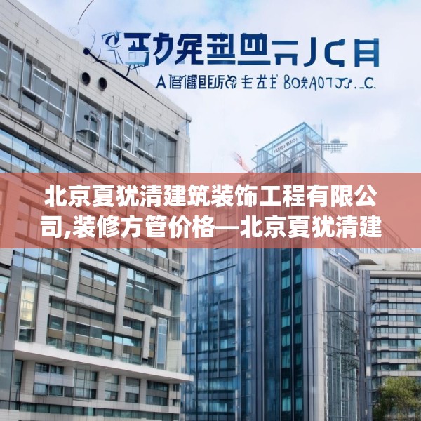 北京夏犹清建筑装饰工程有限公司,装修方管价格—北京夏犹清建筑装饰工程有限公司348.a224b225c228fgy.235dsfds