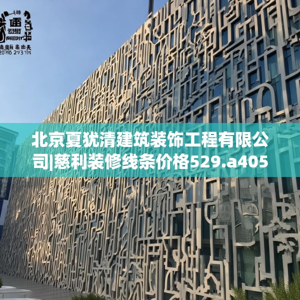 北京夏犹清建筑装饰工程有限公司|慈利装修线条价格529.a405b406c409fgy.416fdsfds