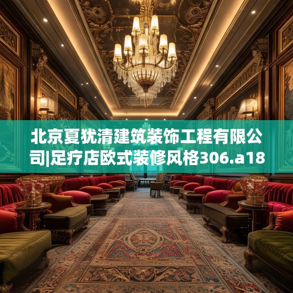 北京夏犹清建筑装饰工程有限公司|足疗店欧式装修风格306.a182b183c186fgy.193nbn