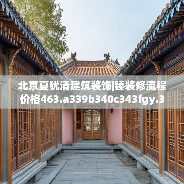 北京夏犹清建筑装饰|臻装修流程价格463.a339b340c343fgy.350poiy