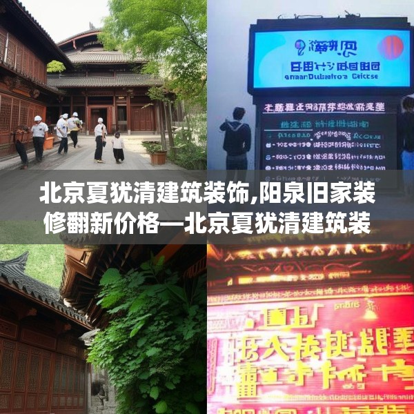 北京夏犹清建筑装饰,阳泉旧家装修翻新价格—北京夏犹清建筑装饰212.a88b89c92fgy.99xczxv