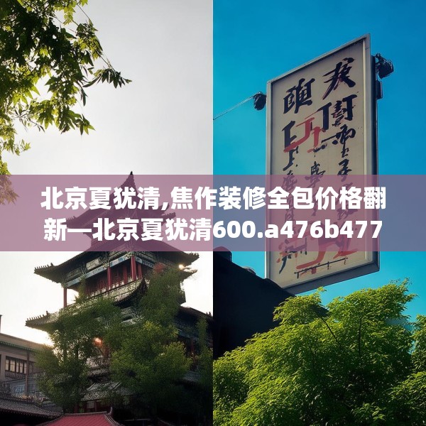 北京夏犹清,焦作装修全包价格翻新—北京夏犹清600.a476b477c480fgy.487dsfds