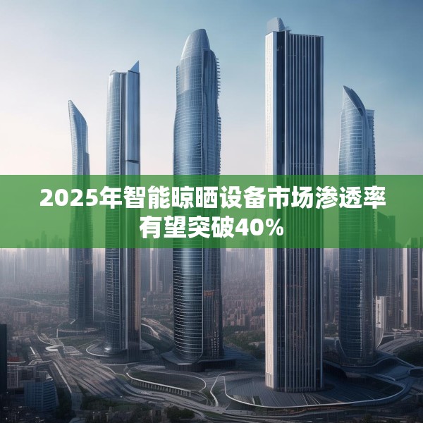 2025年智能晾晒设备市场渗透率有望突破40%