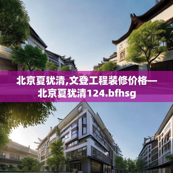 北京夏犹清,文登工程装修价格—北京夏犹清124.bfhsg