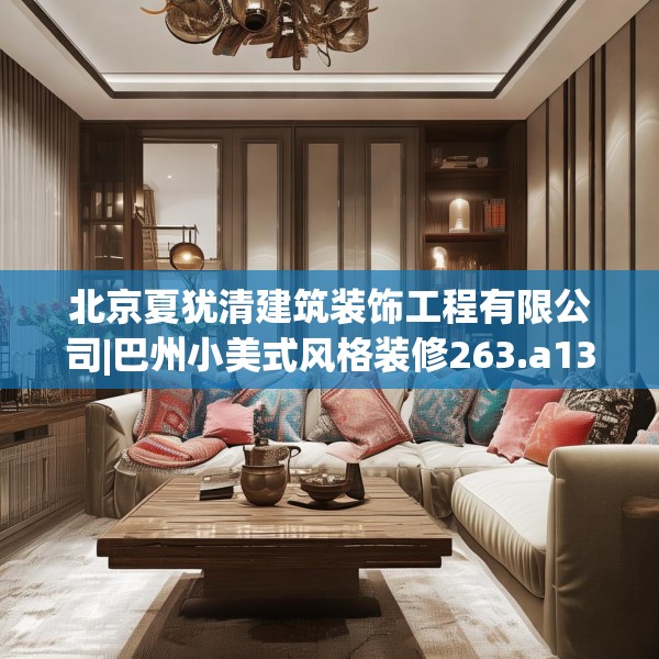 北京夏犹清建筑装饰工程有限公司|巴州小美式风格装修263.a139b140c143fgy.150cvcx