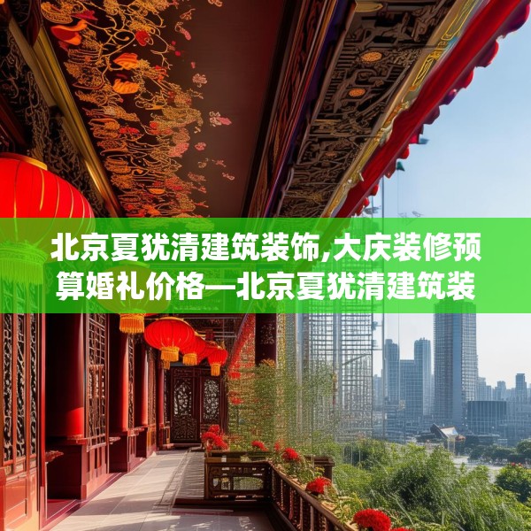 北京夏犹清建筑装饰,大庆装修预算婚礼价格—北京夏犹清建筑装饰577.a453b454c457fgy.464jhhj