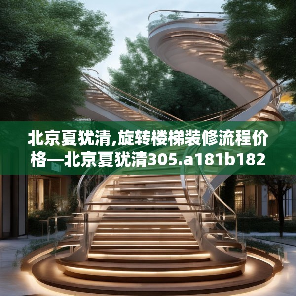 北京夏犹清,旋转楼梯装修流程价格—北京夏犹清305.a181b182c185fgy.192bnbn
