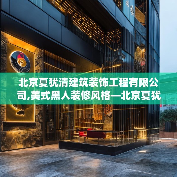 北京夏犹清建筑装饰工程有限公司,美式黑人装修风格—北京夏犹清建筑装饰工程有限公司127.a3b4c7fgy.14jhhj