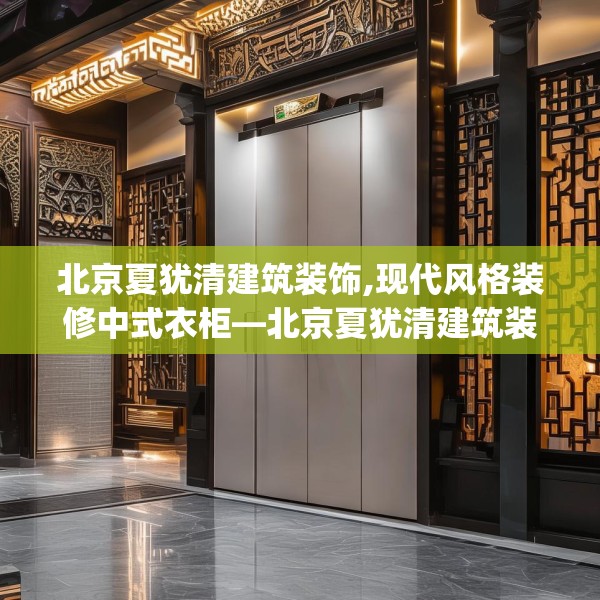 北京夏犹清建筑装饰,现代风格装修中式衣柜—北京夏犹清建筑装饰250.a126b127c130fgy.137dewqe