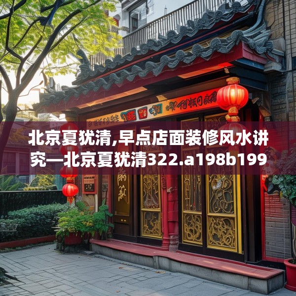 北京夏犹清,早点店面装修风水讲究—北京夏犹清322.a198b199c202fgy.209dewqe